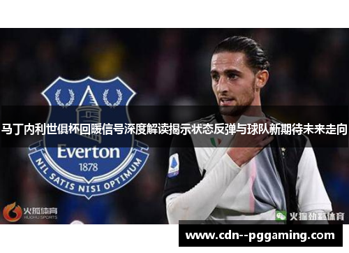 马丁内利世俱杯回暖信号深度解读揭示状态反弹与球队新期待未来走向